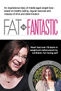 Fat to Fantastic: An Inspirational Diary of Middle Aged Weight Loss (Over 10 Stone!), Based on Healthy Eating, Regular Exercise and Mass