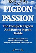 Pigeon Passion. the Complete Pigeon and Racing Pigeon Guide.