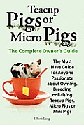 Teacup Pigs & Micro Pigs the Complete Owners Guide