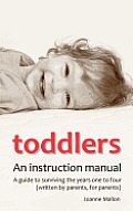 Toddlers: An Instruction Manual. a Guide to Surviving the Years One to Four (Written by Parents, for Parents)
