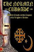 The Norman Crusade The First Crusade and the Conquest of the Kingdom of Heaven