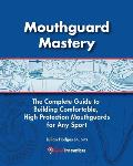 Mouthguard Mastery: The Complete Guide to Building Comfortable, High Protection Mouthguards for Any Sport