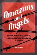 AMAZONS and ANGELS: a novel about war, victors, victims, and the Resistance in France