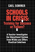 Schools in Crisis: Training for Success or Failure?: A Teacher Investigates the Educational System from Within and Offers Practical Solut