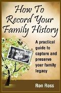 How to Record Your Family History: Capture & Preserve Your Family Legacy