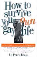 How to Survive Your Own Gay Life An Adult Guide to Love Sex & Relationships