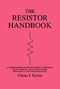The Resistor Handbook: A Comprehensive Guide for Correct Component Selection in all Circuit Applications. Know What to use when and Where.