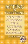 Acting Is Everything An Actors Guidebook for a Successful Career in Los Angeles