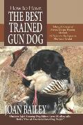 How to Have The Best Trained Gun Dog: Taking Advantage of Proven, Unique Training Methods, All Natural-No Expensive Electronics Needed