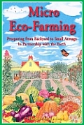 Micro Eco Farming Prospering from Backyard to Small Acreage in Partnership with the Earth