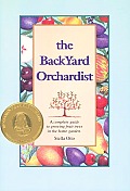 Backyard Orchardist A Complete Guide to Growing Fruit Trees in the Home Garden