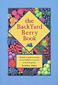 Backyard Berry Book A Hands On Guide to Growing Berries Brambles & Vine Fruit in the Home Garden