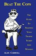 Beat the Cops The Guide to Fighting Your Traffic Ticket & Winning