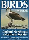 Birds of the Inland Northwest & Northern Rockies Includes Idaho Eastern Washington & Oregon & Western Montana