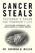 Cancer Steals Yesterday's Dream and Tomorrow's Life: The Decisions, Consequences, and Candid Journey of a Cancer Survivor