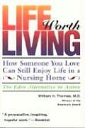 Life Worth Living How Someone You Love Can Still Enjoy Life in a Nursing Home The Eden Alternative in Action