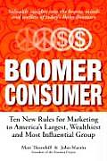 Boomer Consumer Ten New Rules for Marketing to Americas Largest Wealthiest & Most Influential Group