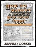 How to Market a Product for Under $500: Learn 1000's of Successful Low Cost Marketing Methods