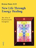 New Life Through Energy Healing The Atlas of Psychosomatic Energetics