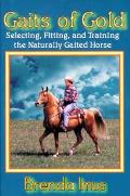 Gaits of Gold Selecting Fitting & Training the Naturally Gaited Horse