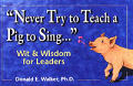 Never Try To Teach A Pig To Sing Wit & Wisdom For Leaders