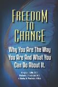 Freedom To Change: Why You Are The Way You Are and What You Can Do About It