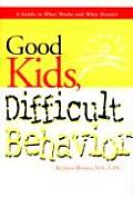 Good Kids Difficult Behavior A Guide to What Works & What Doesnt