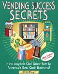Vending Success Secrets: How Anyone Can Grow Rich in America's Best Cash Business!