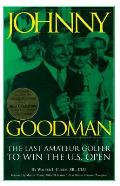 Johnny Goodman: The Last Amateur Golfer to Win the United States Open with Observations on Men's and Women's Golf, Past and Present