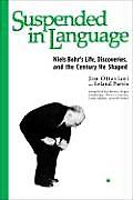 Suspended in Language Niels Bohrs Life Discoveries & the Century He Shaped