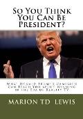 So You Think You Can Be President?: What Donald Trump's Campaign Can Teach You About Winning in the Era of Reality TV