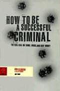 How to Be a Successful Criminal The Real Deal on Crime Drugs & Easy Money