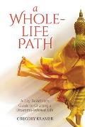 A Whole Life Path A Lay Buddhists Guide to Crafting a Dhamma Infused Life