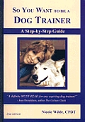 So You Want to Be a Dog Trainer A Step By Step Guide 2nd Edition