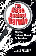 Case Against Darwin Why the Evidence Should Be Examined