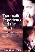 Traumatic Experience & the Brain A Handbook to Understanding & Treating Those Traumatized as Children