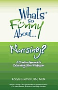 What's So Funny About... Nursing?: A Creative Approach to Celebrating Your Profession