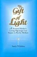 My Gift of Light A Bereaved Mothers Loving Pilgrimage from Skeptic to Psychic Medium