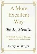 More Excellent Way Be in Health Pathways of Wholeness Spiritual Roots of Disease
