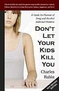Dont Let Your Kids Kill You A Guide for Parents of Drug & Alcohol Addicted Children