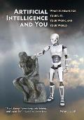Artificial Intelligence and You: What AI Means for Your Life, Your Work, and Your World
