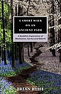 Short Walk on an Ancient Path A Buddhist Exploration of Meditation Karma & Rebirth