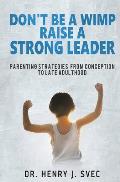 Don't be a Wimp Raise a Strong Leader: Parenting Strategies from Conception to Late Adulthood