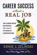 Career Success Without a Real Job: The Career Book for People Too Smart to Work in Corporations