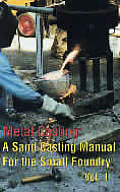 Metal Casting Volume 1 A Sand Casting Manual for the Small Foundry