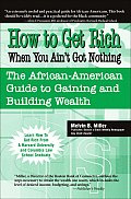 How to Get Rich When You Ain't Got Nothing: The African-American Guide to Gaining and Building Wealth