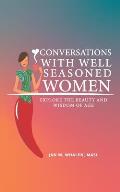 Conversations with Well Seasoned Women: Explore the Beauty and Wisdom of Age