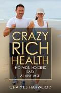 Crazy Rich Health: No Diets, No Fads, Easy, Whatever Your Age