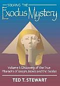 Solving the Exodus Mystery (Volume One): Discovery of the True Pharoahs of Joseph, Moses, and the Exodus