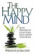 The Happy Mind: Seven Principles to Clear Your Head and Lift Your Heart